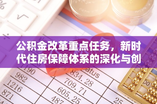 兰考公积金改革重点任务，新时代住房保障体系的深化与创新