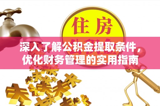 兰考深入了解公积金提取条件，优化财务管理的实用指南