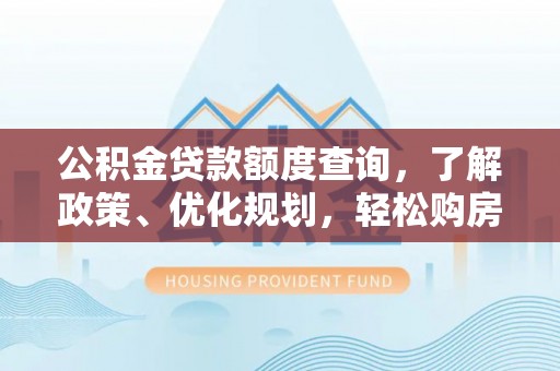 兰考公积金贷款额度查询，了解政策、优化规划，轻松购房不是梦