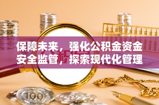 兰考保障未来，强化公积金资金安全监管，探索现代化管理新路径