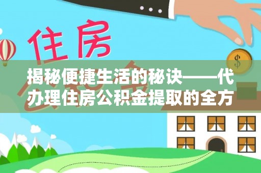 兰考揭秘便捷生活的秘诀——代办理住房公积金提取的全方位指南