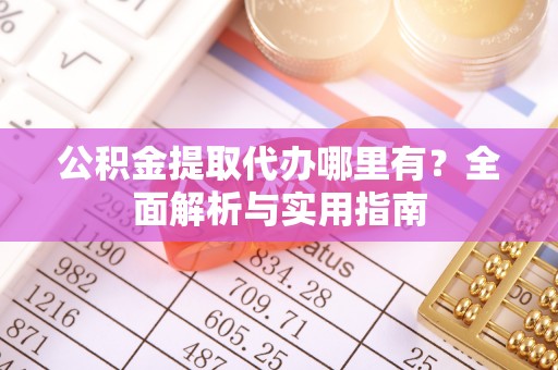 兰考公积金提取代办哪里有？全面解析与实用指南