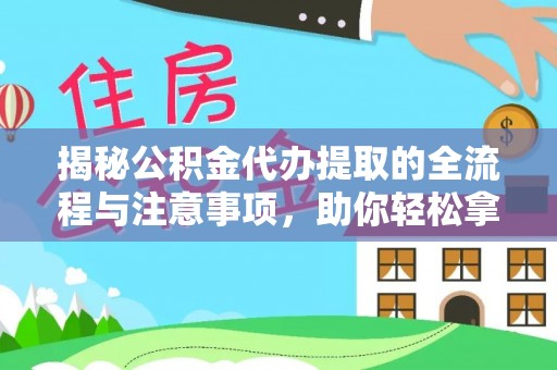 兰考揭秘公积金代办提取的全流程与注意事项，助你轻松拿回属于自己的钱