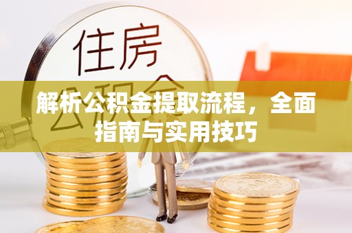 兰考解析公积金提取流程，全面指南与实用技巧
