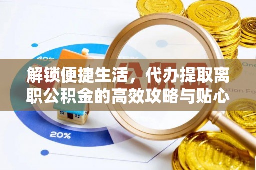 兰考解锁便捷生活，代办提取离职公积金的高效攻略与贴心建议