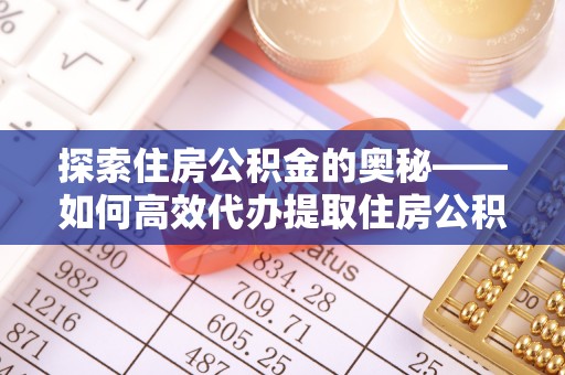 兰考探索住房公积金的奥秘——如何高效代办提取住房公积金
