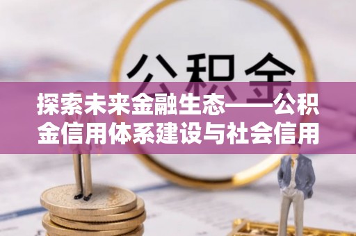 兰考探索未来金融生态——公积金信用体系建设与社会信用体系的深度融合