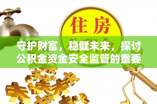 兰考守护财富，稳健未来，探讨公积金资金安全监管的重要性与实践