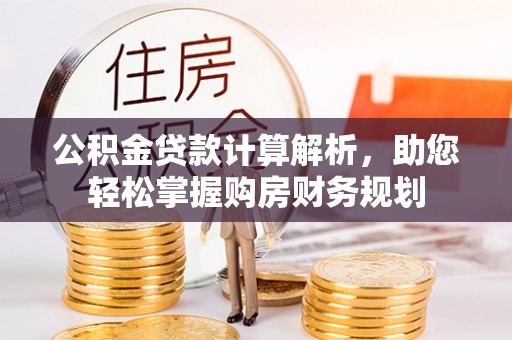兰考公积金贷款计算解析，助您轻松掌握购房财务规划