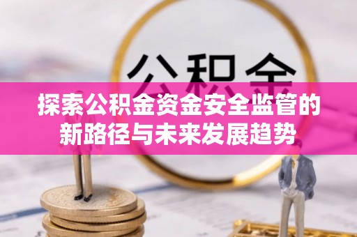 兰考探索公积金资金安全监管的新路径与未来发展趋势