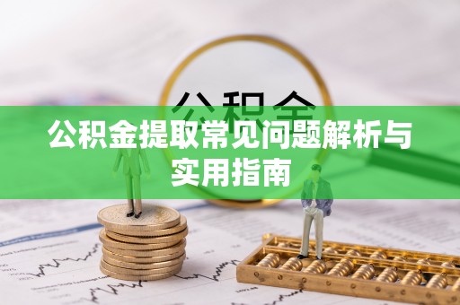 兰考公积金提取常见问题解析与实用指南