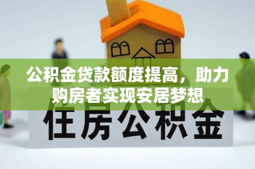 兰考公积金贷款额度提高，助力购房者实现安居梦想