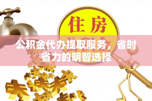 兰考公积金代办提取服务，省时省力的明智选择