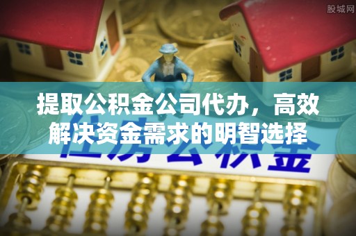 兰考提取公积金公司代办，高效解决资金需求的明智选择