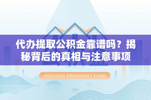 兰考代办提取公积金靠谱吗？揭秘背后的真相与注意事项