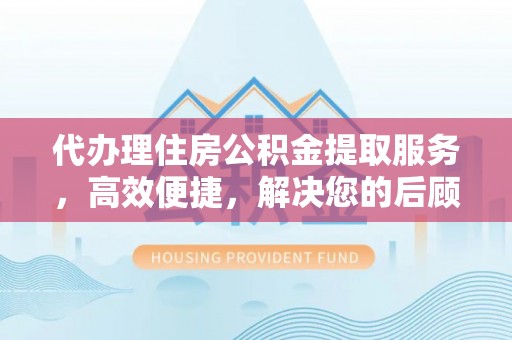 兰考代办理住房公积金提取服务，高效便捷，解决您的后顾之忧