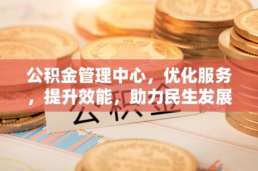 兰考公积金管理中心，优化服务，提升效能，助力民生发展