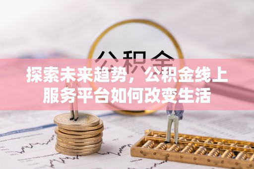 兰考探索未来趋势，公积金线上服务平台如何改变生活