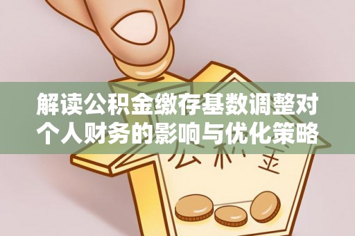 兰考解读公积金缴存基数调整对个人财务的影响与优化策略