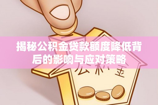 兰考揭秘公积金贷款额度降低背后的影响与应对策略