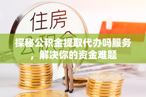 兰考探秘公积金提取代办吗服务，解决你的资金难题