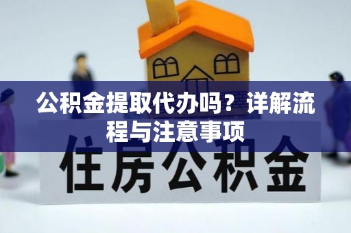 兰考公积金提取代办吗？详解流程与注意事项