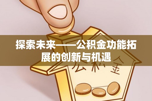 兰考探索未来——公积金功能拓展的创新与机遇