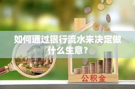 兰考如何通过银行流水来决定做什么生意？