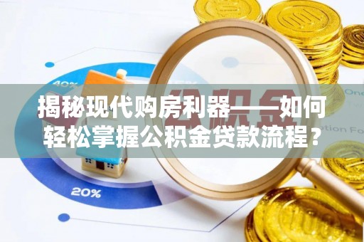 兰考揭秘现代购房利器——如何轻松掌握公积金贷款流程？
