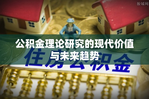 兰考公积金理论研究的现代价值与未来趋势