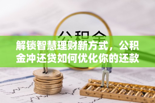 兰考解锁智慧理财新方式，公积金冲还贷如何优化你的还款计划