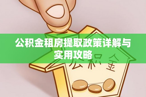 兰考公积金租房提取政策详解与实用攻略