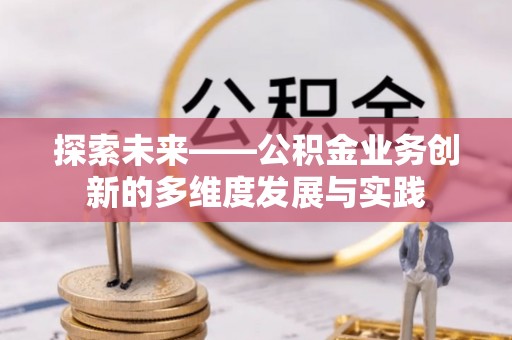 兰考探索未来——公积金业务创新的多维度发展与实践