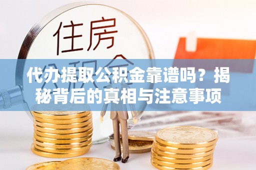 兰考代办提取公积金靠谱吗？揭秘背后的真相与注意事项
