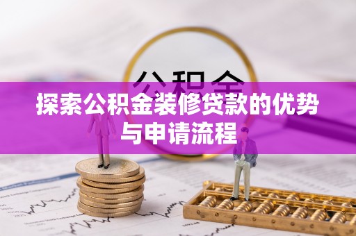 兰考探索公积金装修贷款的优势与申请流程