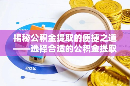 兰考揭秘公积金提取的便捷之道——选择合适的公积金提取代办单位