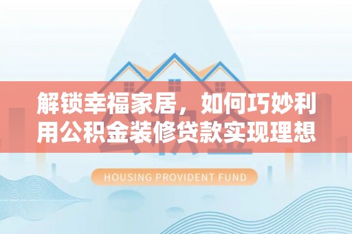 兰考解锁幸福家居，如何巧妙利用公积金装修贷款实现理想空间