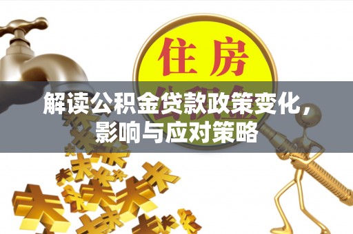 兰考解读公积金贷款政策变化，影响与应对策略