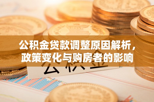 兰考公积金贷款调整原因解析，政策变化与购房者的影响