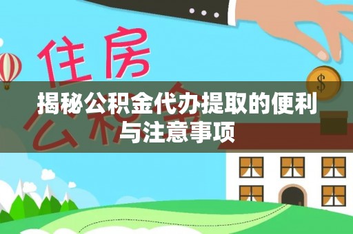 兰考揭秘公积金代办提取的便利与注意事项