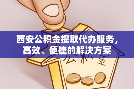 兰考西安公积金提取代办服务，高效、便捷的解决方案