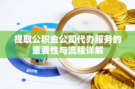 兰考提取公积金公司代办服务的重要性与流程详解