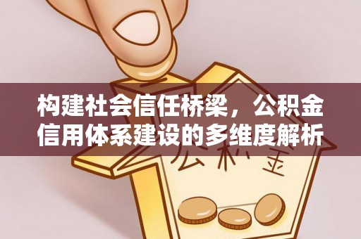 兰考构建社会信任桥梁，公积金信用体系建设的多维度解析
