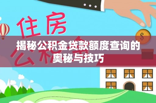 兰考揭秘公积金贷款额度查询的奥秘与技巧