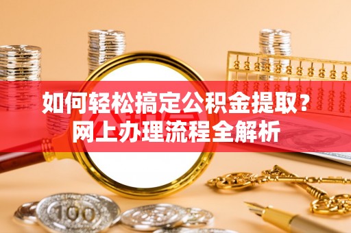 兰考如何轻松搞定公积金提取？网上办理流程全解析