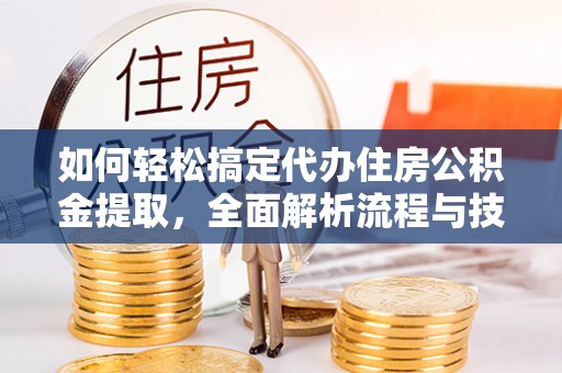 兰考如何轻松搞定代办住房公积金提取，全面解析流程与技巧