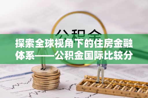 兰考探索全球视角下的住房金融体系——公积金国际比较分析
