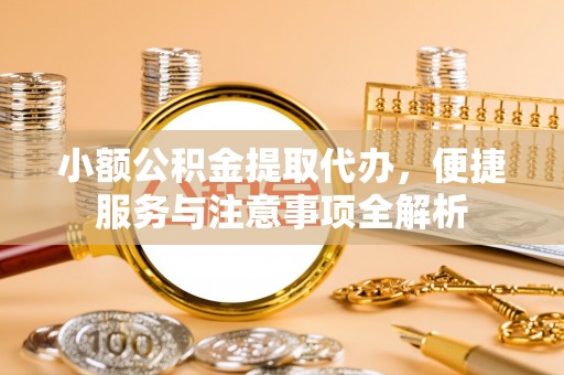 兰考小额公积金提取代办，便捷服务与注意事项全解析