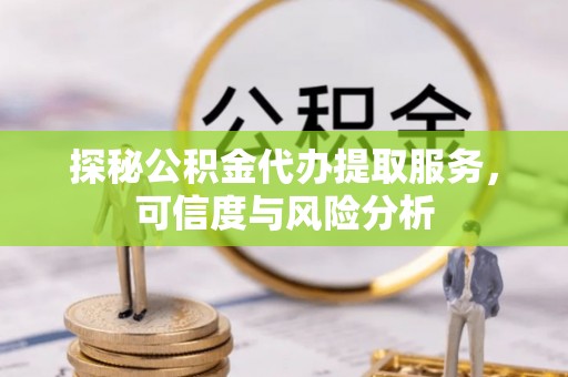 兰考探秘公积金代办提取服务，可信度与风险分析
