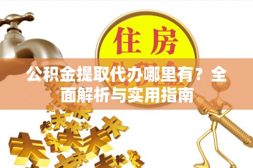 兰考公积金提取代办哪里有？全面解析与实用指南